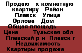 Продаю 2-х комнатную квартиру › Район ­ Плавск › Улица ­ Орлова › Дом ­ 2 › Общая площадь ­ 43 › Цена ­ 1 - Тульская обл., Плавский р-н, Плавск г. Недвижимость » Квартиры продажа   . Тульская обл.